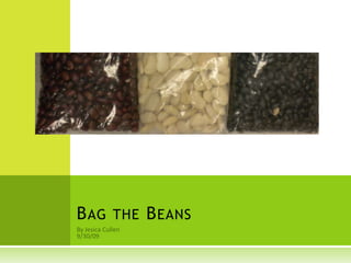 By Jesica Cullen 9/30/09 Bag the Beans 