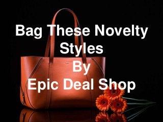 Bag These Novelty
Styles
By
Epic Deal Shop
 