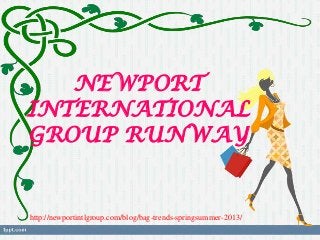 NEWPORT
INTERNATIONAL
GROUP RUNWAY


http://newportintlgroup.com/blog/bag-trends-springsummer-2013/
 