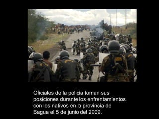 Oficiales de la policía toman sus posiciones durante los enfrentamientos con los nativos en la provincia de Bagua el 5 de junio del 2009.