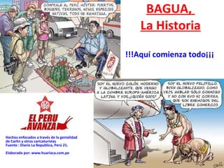 BAGUA,  La Historia !!!Aquí comienza todo¡¡¡ Hechos enfocados a través de la genialidad  de Carlin y otros caricaturistas Fuente : Diario La Republica, Perú 21. Elaborado por: www.huariaca.com.pe 