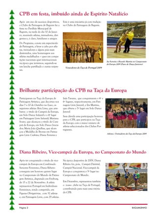 CPB em festa, imbuído ainda de Espírito Natalício
Após um ano de sucessos desportivos,       Esta é uma iniciativa já com tradição
o Clube de Patinagem de Baguim faz a       no Clube de Patinagem de Baguim.
festa no Pavilhão Municipal de
Baguim, na tarde do dia 10 de Janei-
ro, reunindo atletas, treinadores, diri-
gentes e, é claro, familiares e amigos.
Do Programa, consta um espectáculo
de Patinagem, a levar a cabo por atle-
tas, treinadores e alguns pais mais
destemidos, uma homenagem aos
atletas medalhados — quer em compe-
tições nacionais quer internacionais
                                                                                   Isa Ferreira e Ricardo Martins no Campeonato
na época que terminou, seguindo-se                                                 da Europa 2009 (Pares de Dança Juniores)
um lanche partilhado e outras surpre-        Vencedores da Taça de Portugal 2009
sas.




Brilhante participação do CPB na Taça da Europa
Participaram na Taça da Europa de          Inês Tavares, que conquistaram o 4º e
Patinagem Artística, que decorreu nos      6º lugares, respectivamente, em Pati-
dias 7 a 10 de Outubro no Luso, os         nagem Livre Juvenil, e Íris Martins,
seguintes atletas: Rita Lima, que arre-    que obteve o 5º lugar em Solo Dance
batou o título de Campeã da Europa,        Juvenil
em Solo Dance Infantil e o 4º lugar        Sem dúvida uma participação honrosa
em Patinagem Livre Infantil; Mariana       para o CPB, que participou na Taça
Souto, que alcançou o título de Cam-       da Europa com o maior número de
peã da Europa, em Solo Dance Inicia-       atletas seleccionados dos Clubes Por-
dos; Maria João Quelhas, que alcan-        tugueses.
çou a Medalha de Bronze em Patina-
                                                                                   Atletas e Treinadores da Taça da Europa 2009
gem Livre Cadetes; Diana Ferreira e




Diana Ribeiro, Vice-campeã da Europa, no Campeonato do Mundo
Após ter conquistado o título de vice-     Na época desportiva de 2009, Diana
campeã da Europa em Combinado              Ribeiro foi, pois, Campeã Distrital,
Seniores Feminino, Diana Ribeiro           Campeã Nacional, Vice-campeã da
conseguiu um honroso quinto lugar          Europa e conquistou o 5º lugar no
no Campeonato do Mundo de Patina-          Campeonato do Mundo.
gem Artística, disputado em Freiburg,
de 15 a 22 de Novembro. A atleta           Em Dezembro, representou também
representou Portugal em Individuais        o nosso clube na Taça de Portugal,
Femininos, tendo competido, em             contribuindo para mais uma vitória
Figuras Obrigatórias, com 32 atletas       do CPB.
e, em Patinagem Livre, com 29 atletas.



Página 2                                                                                                      BAGUIMZINHO
 