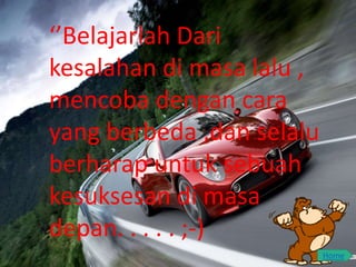 ‘’Belajarlah Dari
kesalahan di masa lalu ,
mencoba dengan cara
yang berbeda ,dan selalu
berharap untuk sebuah
kesuksesan di masa
depan. . . . . ;-)
Home
 