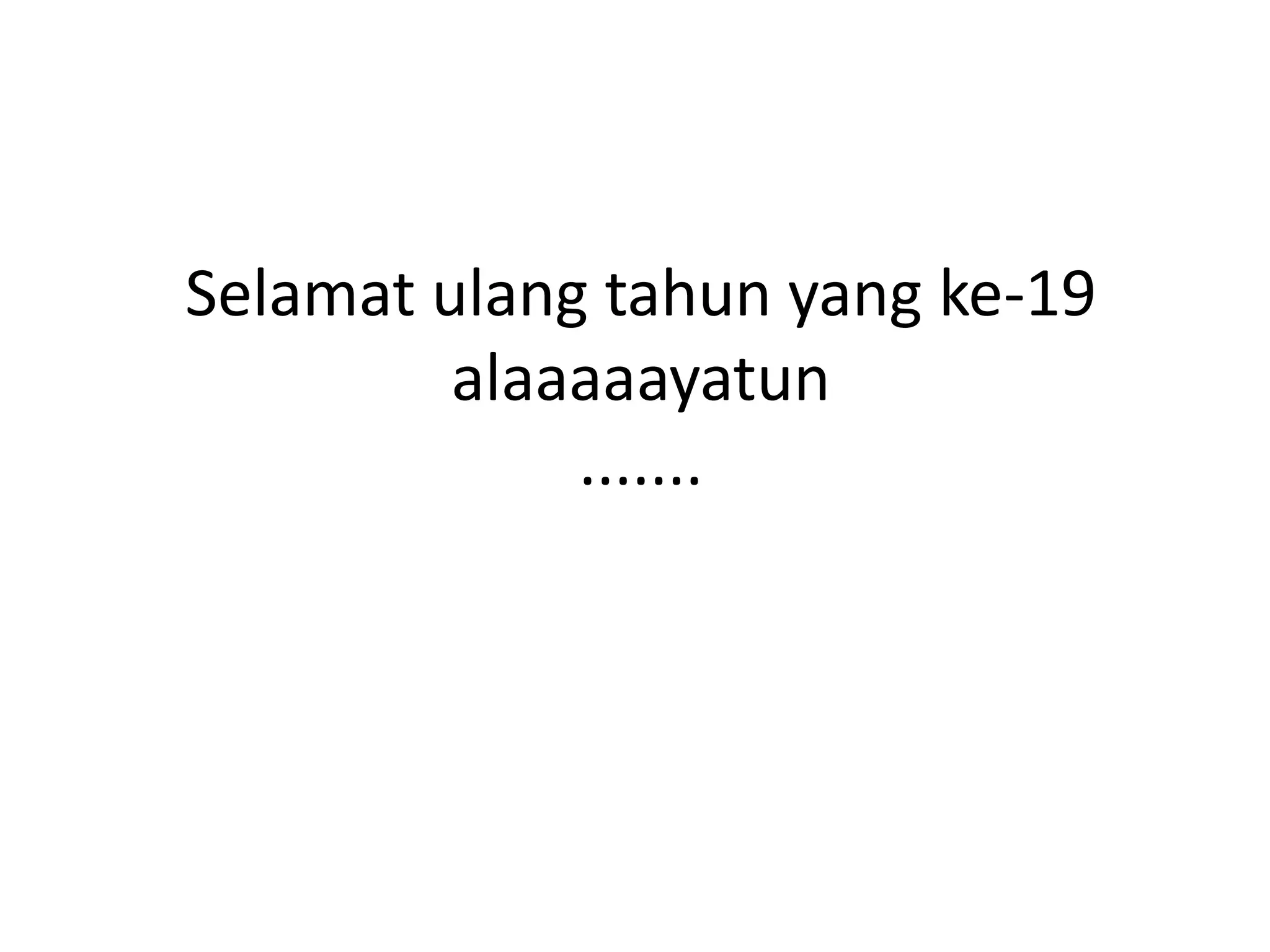 Selamat ulang tahun yang ke-19
         alaaaaayatun
             .......
 