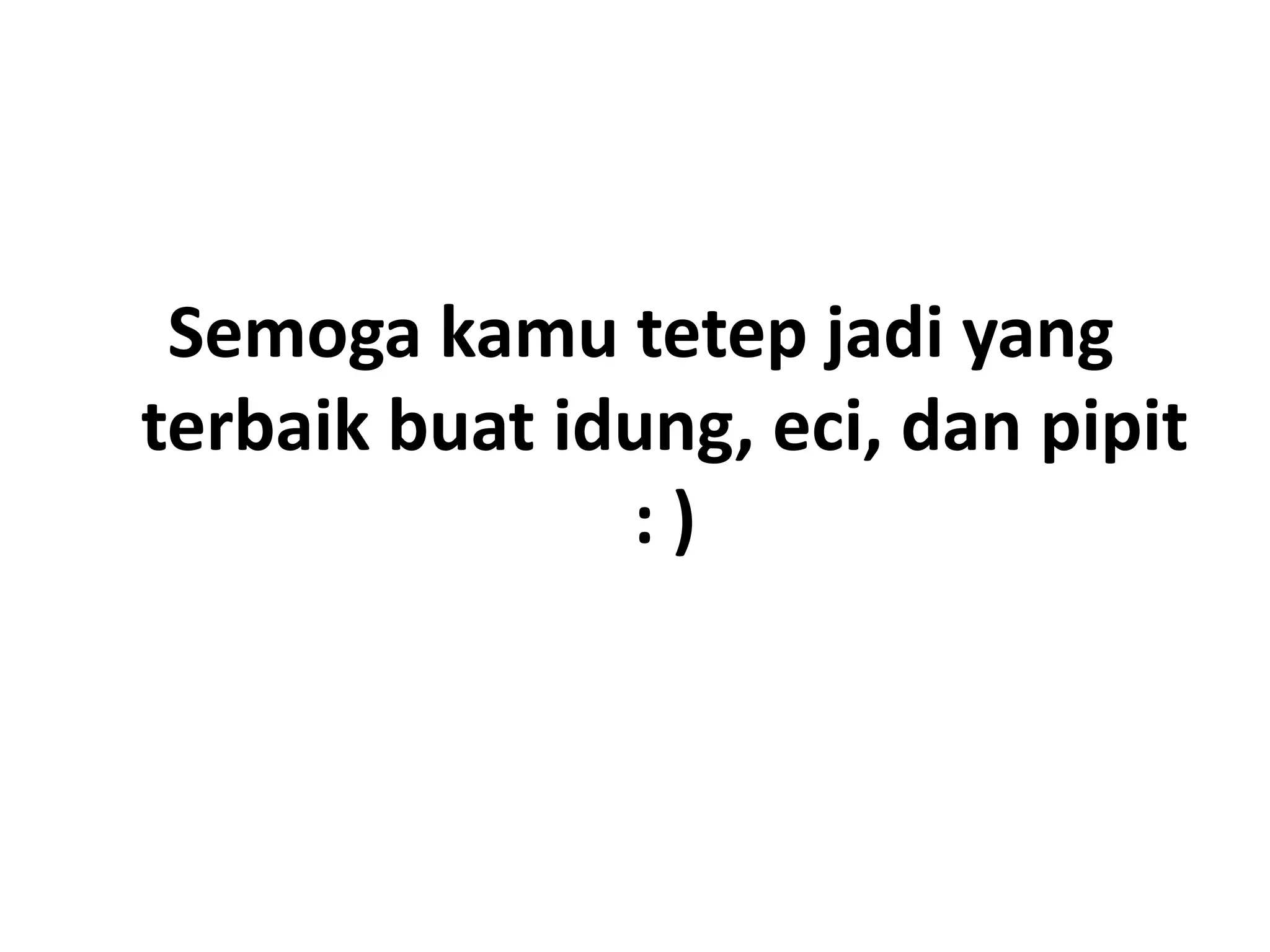 Semoga kamu tetep jadi yang
terbaik buat idung, eci, dan pipit
               :)
 