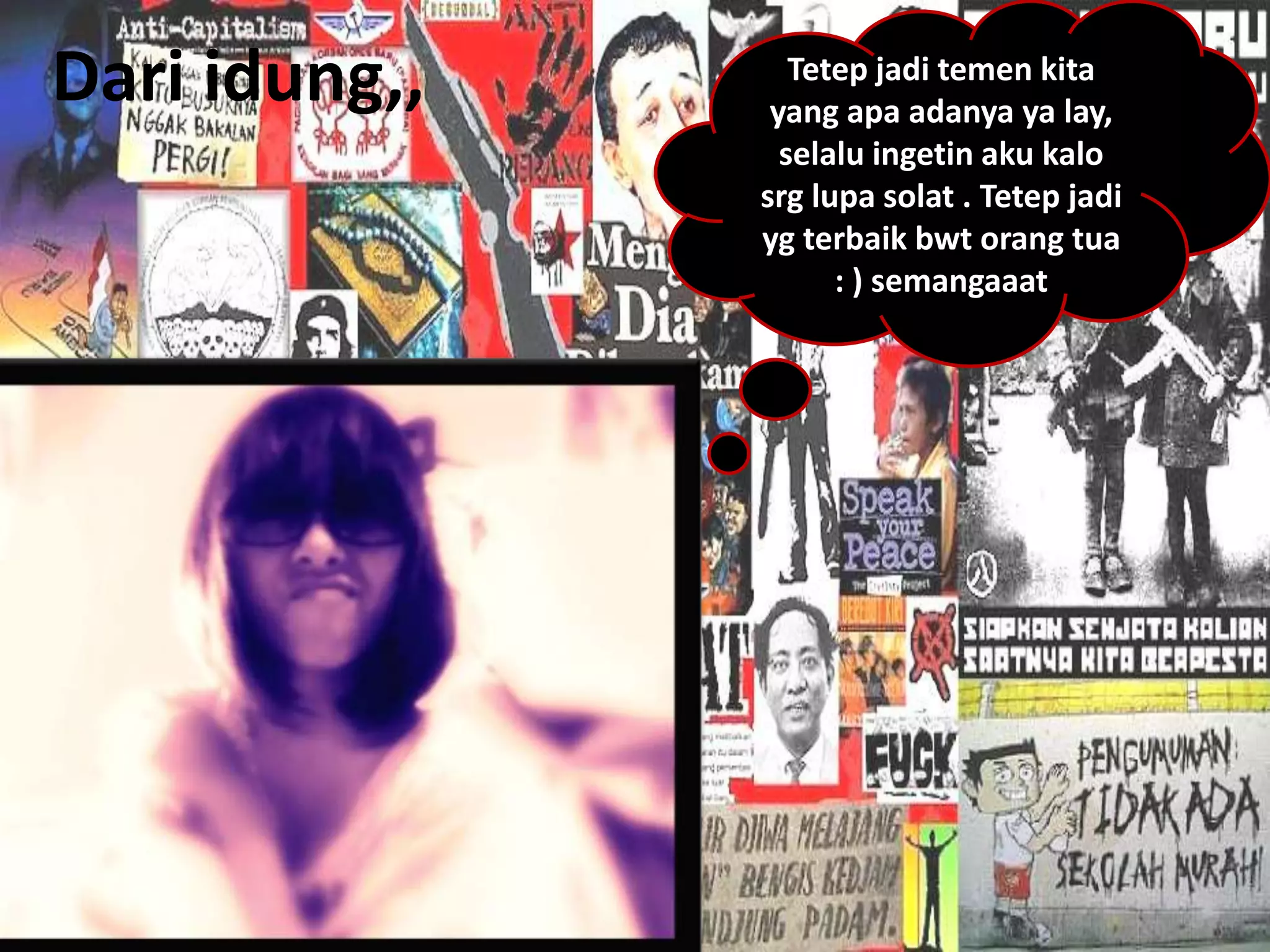 Dari idung,,      Tetep jadi temen kita
                yang apa adanya ya lay,
                 selalu ingetin aku kalo
               srg lupa solat . Tetep jadi
               yg terbaik bwt orang tua
                     : ) semangaaat
 