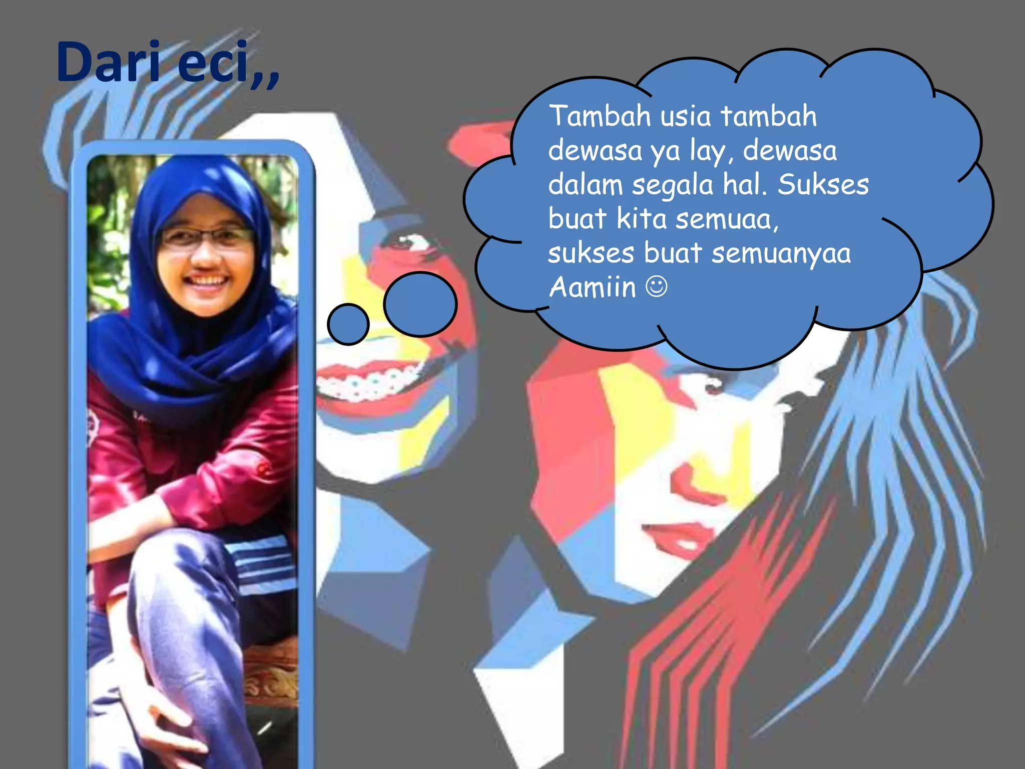 Dari eci,,
             Tambah usia tambah
             dewasa ya lay, dewasa
             dalam segala hal. Sukses
             buat kita semuaa,
             sukses buat semuanyaa
             Aamiin 
 