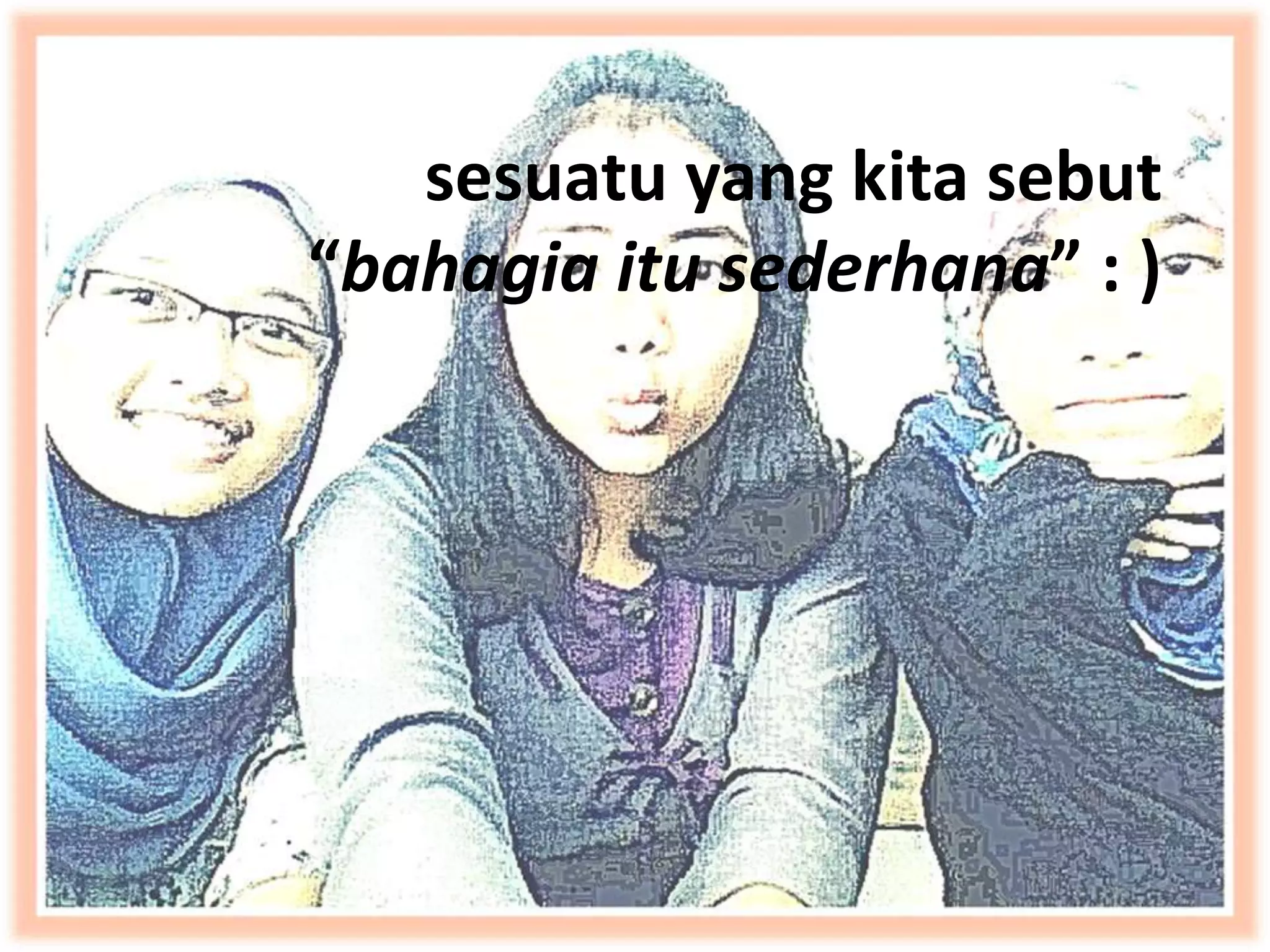 sesuatu yang kita sebut
“bahagia itu sederhana” : )
 