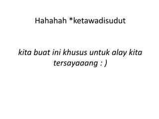 Hahahah *ketawadisudut


kita buat ini khusus untuk alay kita
           tersayaaang : )
 