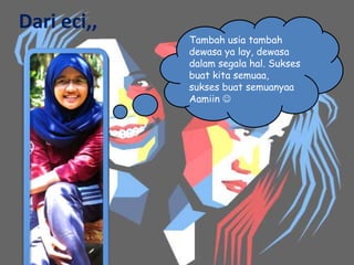 Dari eci,,
             Tambah usia tambah
             dewasa ya lay, dewasa
             dalam segala hal. Sukses
             buat kita semuaa,
             sukses buat semuanyaa
             Aamiin 
 