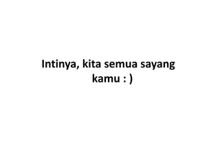 Intinya, kita semua sayang
           kamu : )
 