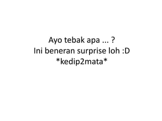 Ayo tebak apa ... ?
Ini beneran surprise loh :D
       *kedip2mata*
 