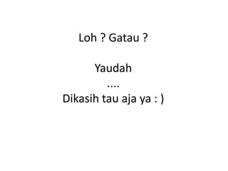 Loh ? Gatau ?

      Yaudah
         ....
Dikasih tau aja ya : )
 