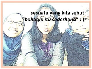 sesuatu yang kita sebut
“bahagia itu sederhana” : )
 