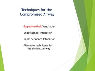 -Techniques for the
Compromised Airway
-Bag-Valve-Mask Ventilation
-Endotracheal Intubation
-Rapid Sequence Intubation
-Alternate techniques for
the difficult airway
 