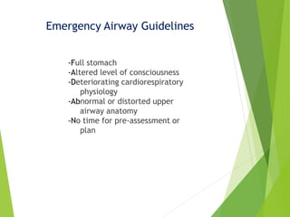 Emergency Airway Guidelines
-Full stomach
-Altered level of consciousness
-Deteriorating cardiorespiratory
physiology
-Abnormal or distorted upper
airway anatomy
-No time for pre-assessment or
plan
 