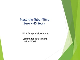Place the Tube (Time
Zero + 45 Secs)
-Wait for optimal paralysis
-Confirm tube placement
with ETCO2
 