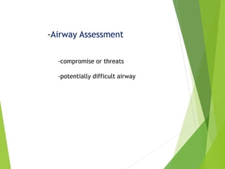-Airway Assessment
-compromise or threats
-potentially difficult airway
 
