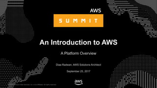 © 2017, Amazon Web Services, Inc. or its Affiliates. All rights reserved.
Diaa Radwan, AWS Solutions Architect
September 25, 2017
An Introduction to AWS
A Platform Overview
 