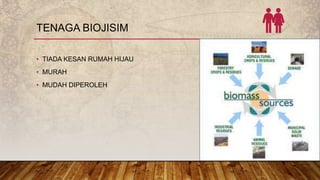 TENAGA BIOJISIM
• TIADA KESAN RUMAH HIJAU
• MURAH
• MUDAH DIPEROLEH