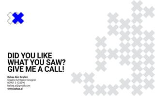 Bahaa Abo Ibrahim
Graphic & Interior Designer
00961 3 133390
bahaa.ai@gmail.com
www.bahaa.ai
DID YOU LIKE
WHAT YOU SAW?
GIVE ME A CALL!
 