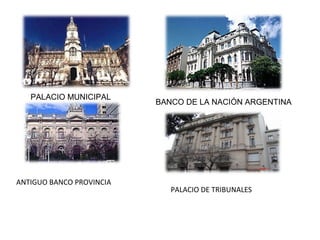 PALACIO MUNICIPAL
ANTIGUO BANCO PROVINCIA
BANCO DE LA NACIÓN ARGENTINA
PALACIO DE TRIBUNALES
 