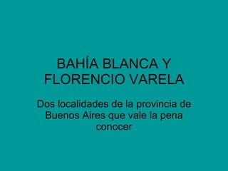 BAHÍA BLANCA Y FLORENCIO VARELA Dos localidades de la provincia de Buenos Aires que vale la pena conocer 