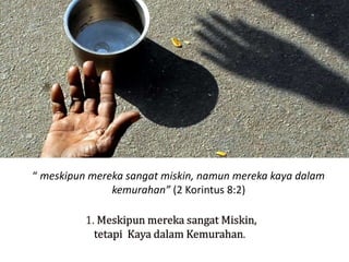 “ meskipun mereka sangat miskin, namun mereka kaya dalam
kemurahan” (2 Korintus 8:2)
 