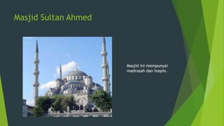 Masjid Sultan Ahmed
Masjid ini mempunyai
madrasah dan hospis.
 