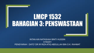 LMCP 1532
BAHAGIAN 3: PENSWASTAAN
INTAN AIN NATASHAH BINTI HUSSIN
A162201
PENSYARAH : DATO’ DR IR RIZA ATIQ ABDULLAH BIN O.K. RAHMAT
 