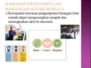  Kewujudan kawasan pengumpulan barangan kitar
semula dapat mengurangkan sampah dan
meningkatkan aktiviti ekonomi.
 
