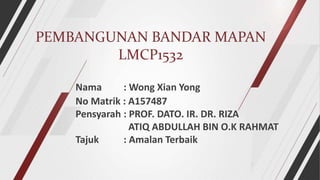 PEMBANGUNAN BANDAR MAPAN
LMCP1532
Nama : Wong Xian Yong
No Matrik : A157487
Pensyarah : PROF. DATO. IR. DR. RIZA
ATIQ ABDULLAH BIN O.K RAHMAT
Tajuk : Amalan Terbaik
 