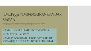 LMCP1532PEMBANGUNANBANDAR
MAPAN
bahagian4:amalanterbaikdalampembangunanbandarmapan
NAMA : NOOR ALIAH BINTI MD DESA
NO MATRIK : A155326
NAMA PENSYARAH : PROF. DATO’ IR. DR
RIZAATIQ ABDULLAH BIN O.K. RAHMAT
 