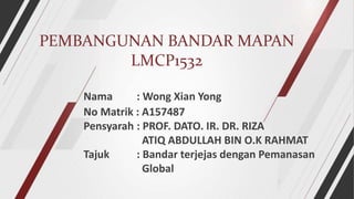 PEMBANGUNAN BANDAR MAPAN
LMCP1532
Nama : Wong Xian Yong
No Matrik : A157487
Pensyarah : PROF. DATO. IR. DR. RIZA
ATIQ ABDULLAH BIN O.K RAHMAT
Tajuk : Bandar terjejas dengan Pemanasan
Global
 