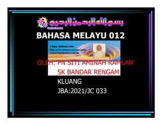BAHASA MELAYU 012


OLEH: PN SITI AMINAH RAMLAN’
      SK BANDAR RENGAM
      KLUANG
      JBA:2021/JC 033
 
