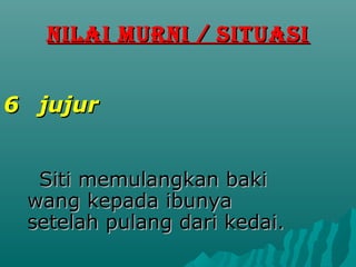 NILAI MURNI / SITUASI


6 jujur


  Siti memulangkan baki
 wang kepada ibunya
 setelah pulang dari kedai.
 