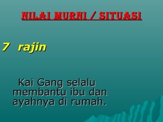 NILAI MURNI / SITUASI


7 rajin


  Kai Gang selalu
 membantu ibu dan
 ayahnya di rumah.
 