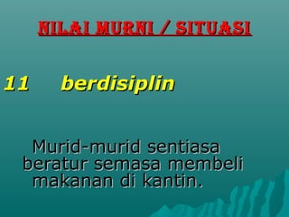 NILAI MURNI / SITUASI


11     berdisiplin


  Murid-murid sentiasa
 beratur semasa membeli
  makanan di kantin.
 