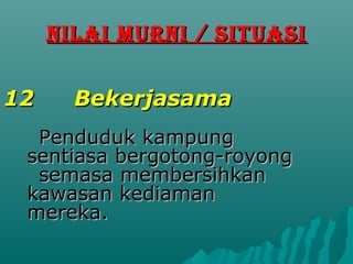 NILAI MURNI / SITUASI


12     Bekerjasama
  Penduduk kampung
 sentiasa bergotong-royong
  semasa membersihkan
 kawasan kediaman
 mereka.
 