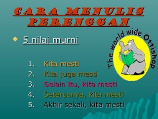 CARA MENULIS
 PERENGGAN
?   5 nilai murni

     1.   Kita mesti
     2.   Kita juga mesti
     3.   Selain itu, kita mesti
     4.   Seterusnya, kita mesti
     5.   Akhir sekali, kita mesti
 