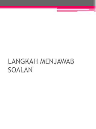 LANGKAH MENJAWAB 
SOALAN 
 
