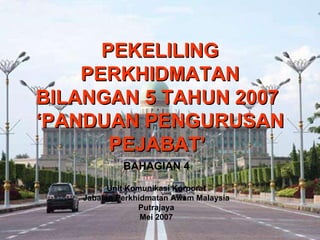 PEKELILING PERKHIDMATAN BILANGAN 5 TAHUN 2007  ‘PANDUAN PENGURUSAN PEJABAT’   BAHAGIAN 4 Unit Komunikasi Korporat  Jabatan Perkhidmatan Awam Malaysia  Putrajaya  Mei 2007   