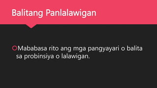 Balitang Panlalawigan
Mababasa rito ang mga pangyayari o balita
sa probinsiya o lalawigan.
 