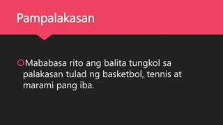 Pampalakasan
Mababasa rito ang balita tungkol sa
palakasan tulad ng basketbol, tennis at
marami pang iba.
 