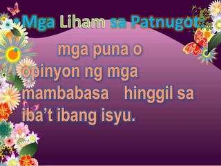 •Mga            sa Patnugot:
•       mga puna o
  opinyon ng mga
  mambabasa hinggil sa
  iba’t ibang isyu.
 