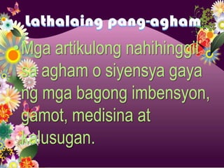 •Mga artikulong nahihinggil
 sa agham o siyensya gaya
 ng mga bagong imbensyon,
 gamot, medisina at
 kalusugan.
 
