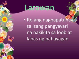 Larawan
• Ito ang nagpapatunay
  sa isang pangyayari
  na nakikita sa loob at
  labas ng pahayagan
 