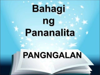 BahagiBahagi
ngng
PananalitaPananalita
PANGNGALANPANGNGALAN
 
