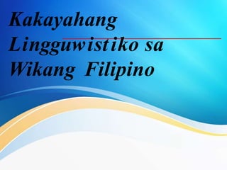 Kakayahang
Lingguwistiko sa
Wikang Filipino
 