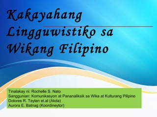 Kakayahang
Lingguwistiko sa
Wikang Filipino
Tinalakay ni: Rochelle S. Nato
Sanggunian: Komunikasyon at Pananaliksik sa Wika at Kulturang Pilipino
Dolores R. Taylan et.al (Akda)
Aurora E. Batnag (Koordineytor)
 